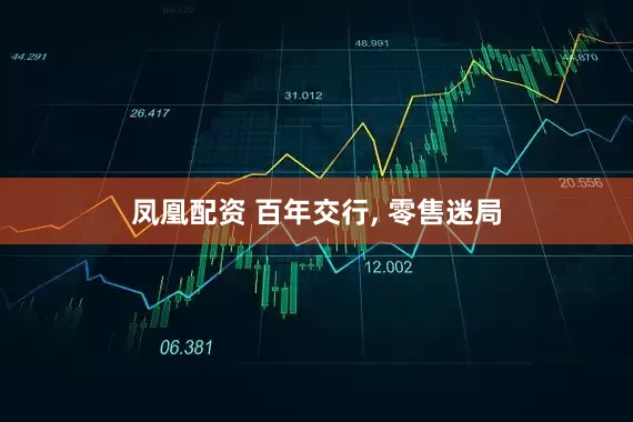 凤凰配资 百年交行, 零售迷局