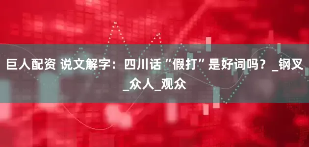 巨人配资 说文解字：四川话“假打”是好词吗？_钢叉_众人_观众
