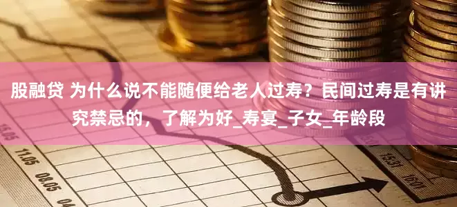 股融贷 为什么说不能随便给老人过寿？民间过寿是有讲究禁忌的，了解为好_寿宴_子女_年龄段