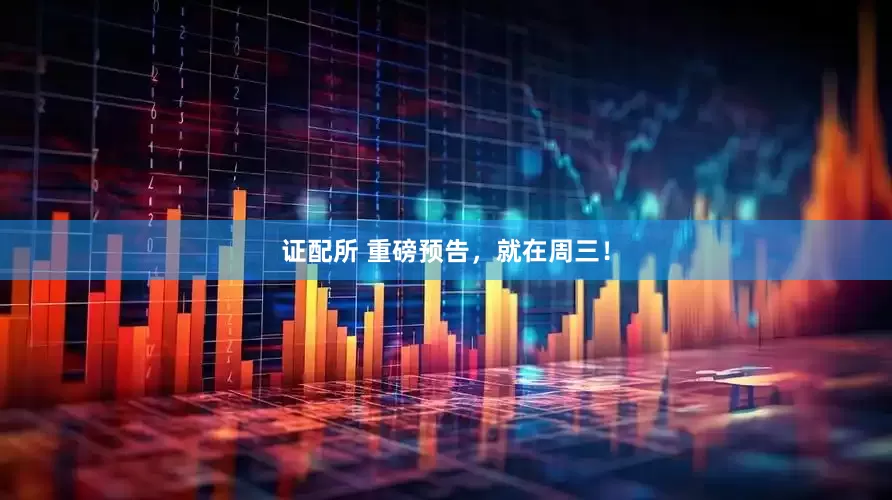 证配所 重磅预告，就在周三！