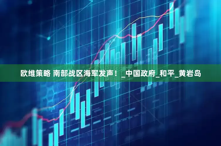 欧维策略 南部战区海军发声！_中国政府_和平_黄岩岛