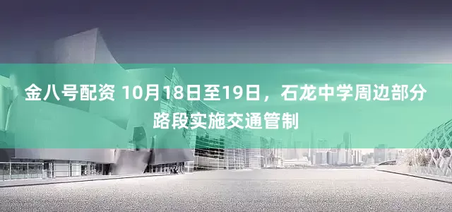 金八号配资 10月18日至19日，石龙中学周边部分路段实施交通管制