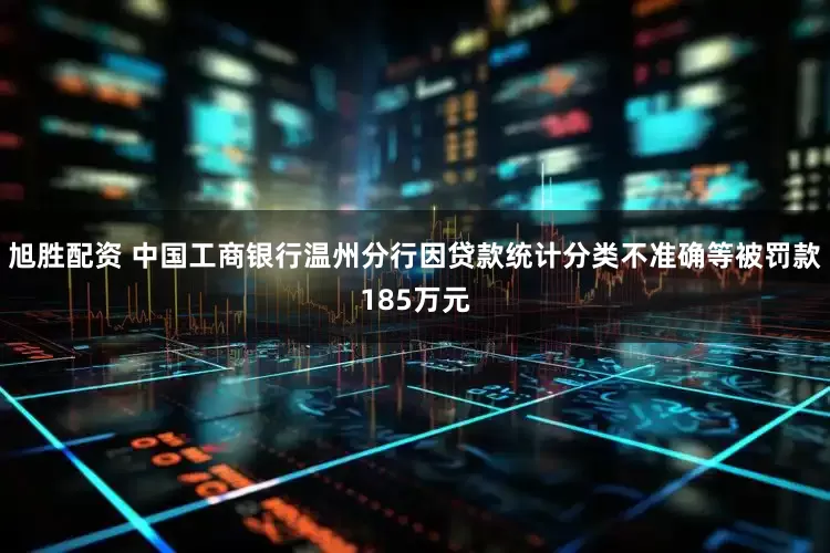旭胜配资 中国工商银行温州分行因贷款统计分类不准确等被罚款185万元